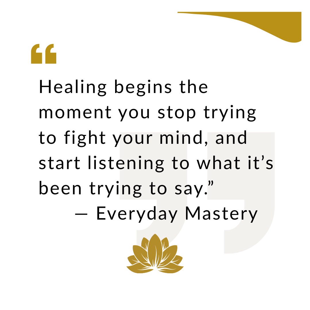 Everyday Mastery quote card reading “Healing begins the moment you stop trying to fight your mind, and start listening to what it’s been trying to say,” with a gold lotus symbolising inner calm and mindfulness.